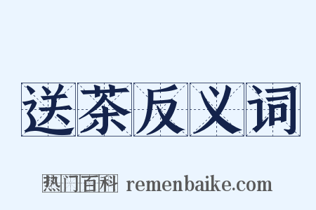 送茶反义词是什么意思的图片